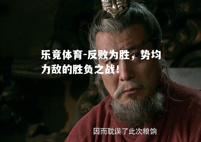 反败为胜，势均力敌的胜负之战！