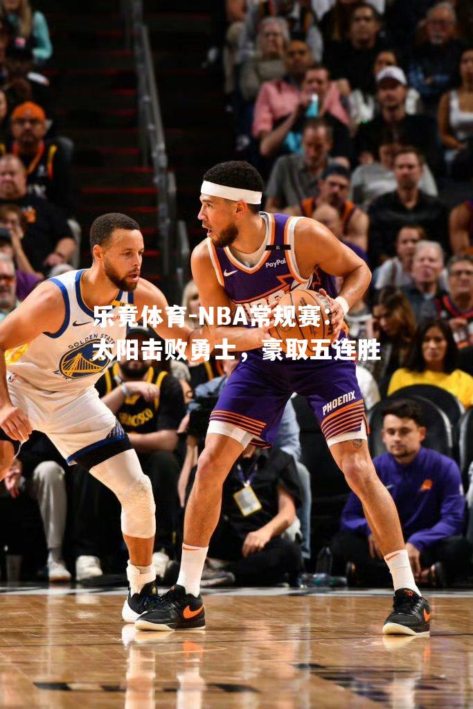 NBA常规赛：太阳击败勇士，豪取五连胜