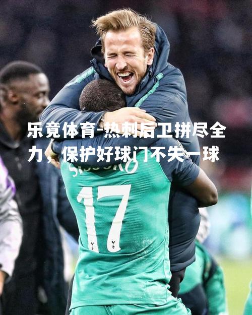 热刺后卫拼尽全力，保护好球门不失一球